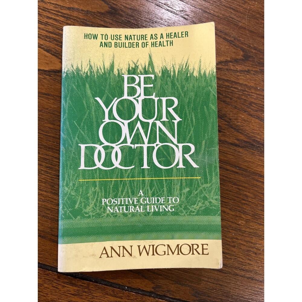Be Your Own Doctor: A Positive Guide to Natural Living- Ann Wigmore (1982)